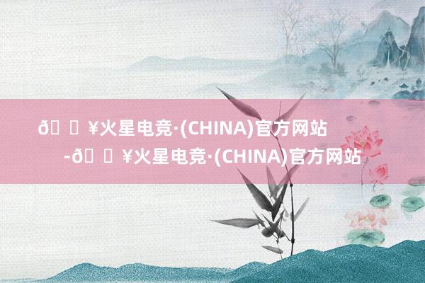 🔥火星电竞·(CHINA)官方网站            -🔥火星电竞·(CHINA)官方网站