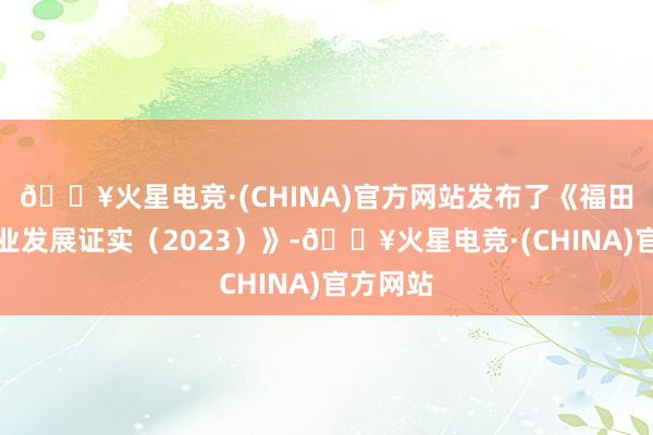 🔥火星电竞·(CHINA)官方网站发布了《福田讼师行业发展证实（2023）》-🔥火星电竞·(CHINA)官方网站