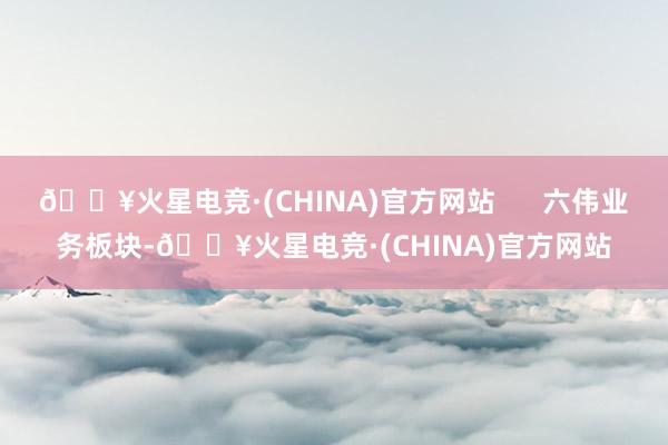 🔥火星电竞·(CHINA)官方网站      六伟业务板块-🔥火星电竞·(CHINA)官方网站