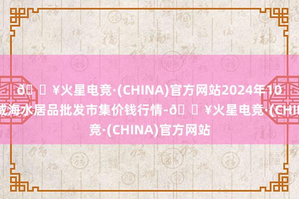 🔥火星电竞·(CHINA)官方网站2024年10月27日山东威海水居品批发市集价钱行情-🔥火星电竞·(CHINA)官方网站