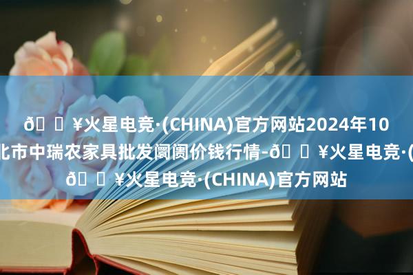 🔥火星电竞·(CHINA)官方网站2024年10月27日安徽省淮北市中瑞农家具批发阛阓价钱行情-🔥火星电竞·(CHINA)官方网站